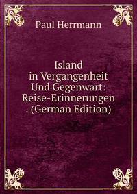 Island in Vergangenheit Und Gegenwart. Reise-Erinnerungen Teil 1 Land Und Leute