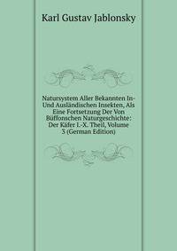 Natursystem Aller Bekannten In- Und Auslandischen Insekten, Als Eine Fortsetzung Der Von Buffonschen Naturgeschichte: Der Kafer I.-X. Theil, Volume 3 (German Edition)