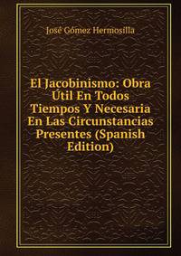 El Jacobinismo: Obra Util En Todos Tiempos Y Necesaria En Las Circunstancias Presentes (Spanish Edition)