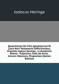 Quaestiones De Vitis Apostolorum Et Locis Novi Testamenti Difficilioribus, Praeside Jodoco Heringa . in Academia Rheno - Trajectina, Inde Ab Anno . Annum Mdcccxxv. Propositae (Italian Edition)