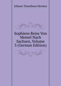 Sophiens Reise Von Memel Nach Sachsen, Volume 3 (German Edition)