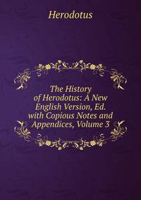The History of Herodotus: A New English Version, Ed. with Copious Notes and Appendices, Volume 3
