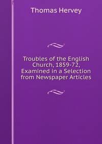 Troubles of the English Church, 1859-72, Examined in a Selection from Newspaper Articles