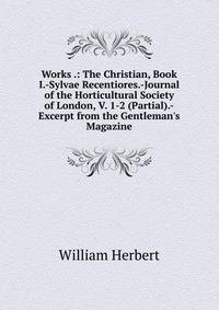 Works .: The Christian, Book I.-Sylvae Recentiores.-Journal of the Horticultural Society of London, V. 1-2 (Partial).-Excerpt from the Gentleman's Magazine
