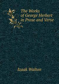 The Works of George Herbert in Prose and Verse .