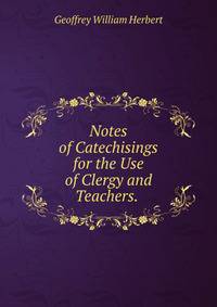 Notes of Catechisings for the Use of Clergy and Teachers. .