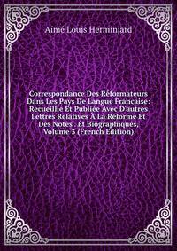 Correspondance Des R?formateurs Dans Les Pays De Langue Francaise: Recueillie Et Publi?e Avec D'autres Lettres Relatives ? La R?forme Et Des Notes . Et Biographiques, Volume 3 (French Edition)