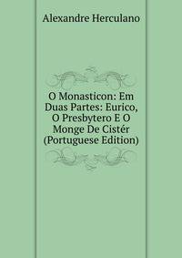 O Monasticon: Em Duas Partes: Eurico, O Presbytero E O Monge De Cister (Portuguese Edition)
