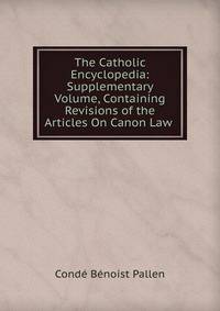 The Catholic Encyclopedia: Supplementary Volume, Containing Revisions of the Articles On Canon Law .