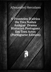 O Fronteiro D'africa Ou Tres Noites Asi?gas: Drama Historico Portuguez Em Tres Actos (Portuguese Edition)