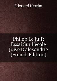 Philon Le Juif: Essai Sur L'?cole Juive D'alexandrie (French Edition)