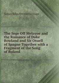 The Sege Off Melayne and the Romance of Duke Rowland and Sir Otuell of Spagne Together with a Fragment of the Song of Roland
