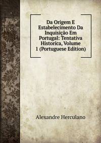 Da Origem E Estabelecimento Da Inquisicao Em Portugal: Tentativa Historica, Volume 1 (Portuguese Edition)