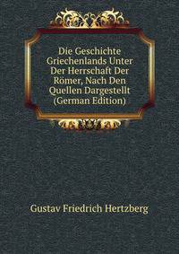 Die Geschichte Griechenlands Unter Der Herrschaft Der Romer, Nach Den Quellen Dargestellt (German Edition)