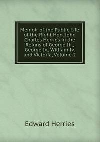 Memoir of the Public Life of the Right Hon. John Charles Herries in the Reigns of George Iii., George Iv., William Iv. and Victoria, Volume 2