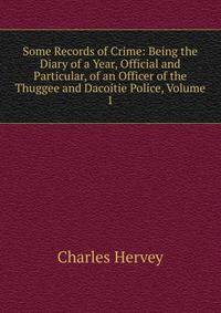 Some Records of Crime: Being the Diary of a Year, Official and Particular, of an Officer of the Thuggee and Dacoitie Police, Volume 1