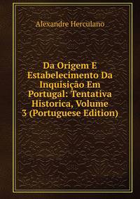 Da Origem E Estabelecimento Da Inquisicao Em Portugal: Tentativa Historica, Volume 3 (Portuguese Edition)