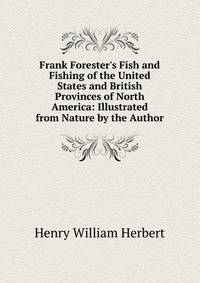 Frank Forester's Fish and Fishing of the United States and British Provinces of North America: Illustrated from Nature by the Author