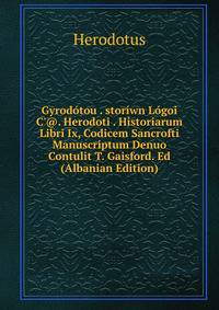 Gyrod?tou . stor?wn L?goi C'@. Herodoti . Historiarum Libri Ix, Codicem Sancrofti Manuscriptum Denuo Contulit T. Gaisford. Ed (Albanian Edition)
