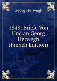 1848: Briefe Von Und an Georg Herwegh (French Edition)
