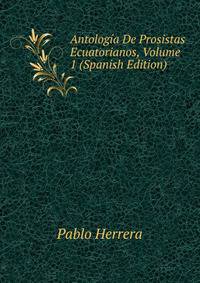 Antologia De Prosistas Ecuatorianos, Volume 1 (Spanish Edition)