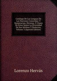 Catalogo De Las Lenguas De Las Naciones Conocidas: Y Numeracion, Division, Y Clases De Estas Segun La Diversidad De Sus Idiomas Y Dialectos, Volume 3 (Spanish Edition)