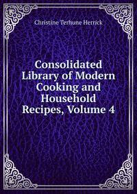 Consolidated Library of Modern Cooking and Household Recipes, Volume 4