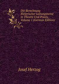 Die Berechnung Elektrischer Leitungsnetze in Theorie Und Praxis, Volume 1 (German Edition)