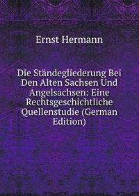Die Standegliederung Bei Den Alten Sachsen Und Angelsachsen: Eine Rechtsgeschichtliche Quellenstudie (German Edition)
