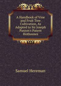 A Handbook of Vine and Fruit Tree Cultivation, As Adapted to Sir Joseph Paxton's Patent Hothouses