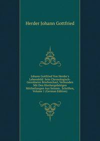 Johann Gottfried Von Herder's Lebensbild: Sein Chronologisch-Geordneter Briefwechsel, Verbunden Mit Den Hierhergeh?rigen Mittheilungen Aus Seinem . Schriften, Volume 1 (German Edition)