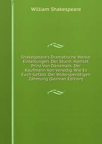 Shakespeare's Dramatische Werke: Einleitungen. Der Sturm. Hamlet, Prinz Von D?nemark. Der Kaufmann Von Venedig. Wie Es Euch Gef?llt. Der Widerspenstigen Z?hmung (German Edition)
