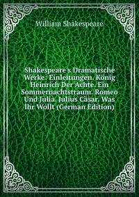 Shakespeare's Dramatische Werke: Einleitungen. K?nig Heinrich Der Achte. Ein Sommernachtstraum. Romeo Und Julia. Julius C?sar. Was Ihr Wollt (German Edition)