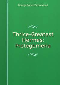 Thrice-Greatest Hermes: Prolegomena