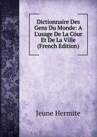 Dictionnaire Des Gens Du Monde: A L'usage De La C?ur Et De La Ville (French Edition)