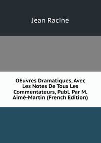 OEuvres Dramatiques, Avec Les Notes De Tous Les Commentateurs, Publ. Par M. Aime-Martin (French Edition)