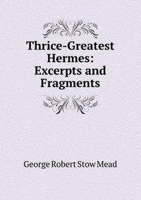 Thrice-Greatest Hermes: Excerpts and Fragments