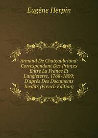 Armand De Chateaubriand: Correspondant Des Princes Entre La France Et L'angleterre, 1768-1809; D'apr?s Des Documents Inedits (French Edition)