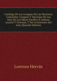 Catalogo De Las Lenguas De Las Naciones Conocidas: Lenguas Y Naciones De Las Islas De Los Mares Pacifico E Indiano Austral Y Oriental, Y Del Continente Del Asia (Spanish Edition)