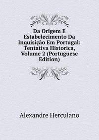 Da Origem E Estabelecimento Da Inquisicao Em Portugal: Tentativa Historica, Volume 2 (Portuguese Edition)