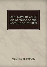 Dark Days in Chile: An Account of the Revolution of 1891