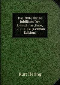 Das 200-Jahrige Jubilaum Der Dampfmaschine, 1706-1906 (German Edition)
