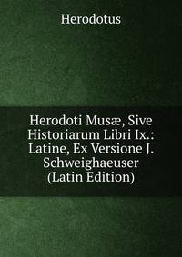 Herodoti Mus?, Sive Historiarum Libri Ix.: Latine, Ex Versione J. Schweighaeuser (Latin Edition)