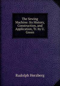 The Sewing Machine: Its History, Construction, and Application, Tr. by U. Green