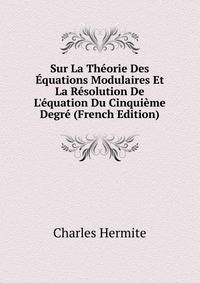 Sur La Th?orie Des ?quations Modulaires Et La R?solution De L'?quation Du Cinqui?me Degr? (French Edition)