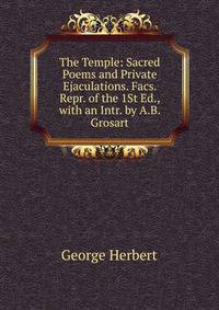 The Temple: Sacred Poems and Private Ejaculations. Facs. Repr. of the 1St Ed., with an Intr. by A.B. Grosart