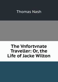 The Vnfortvnate Traveller: Or, the Life of Jacke Wilton