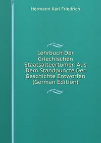 Lehrbuch Der Griechischen Staatsalteertumer: Aus Dem Standpuncte Der Geschichte Entworfen (German Edition)
