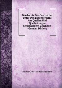 Geschichte Der Oestreicher Unter Den Babenbergern: Aus Quellen Und Quellmassigen Schriftstellern Geschopft (German Edition)