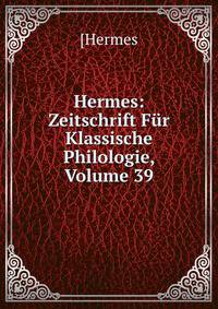 Hermes: Zeitschrift Fur Klassische Philologie, Volume 39